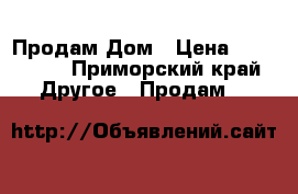 Продам Дом › Цена ­ 550 000 - Приморский край Другое » Продам   